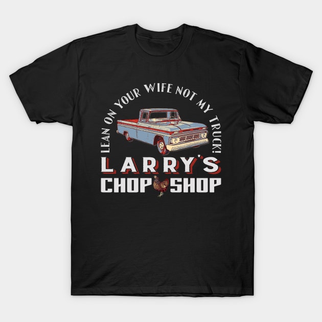 Vintage Chevy C10 Truck: Larry's Chop Shop - "Don't Lean on My Truck, Lean on Your Wife" T-Shirt by blackjackdavey